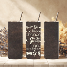 Load image into Gallery viewer, Close-up view of tumbler showing affirmation text: “There are two ways to be happy: change the situation, or change your mindset towards it.”